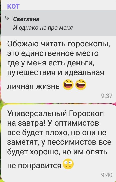 КОТ Светлана И однако не про меня Обожаю читать гороскопы это единственное место где у меня есть деньги путешествия и идеальная личная жизнь ее Универсальный Гороскоп на завтра У оптимистов все будет плохо но они не заметят у пессимистов все будет хорошо но им опять не понравитсяф 40