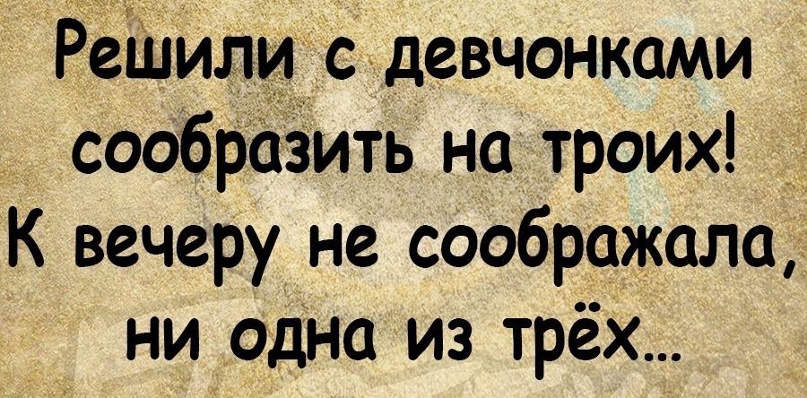 Реіиили девчонками сообразить на троих К вечеру не соображала ни одна из трёх