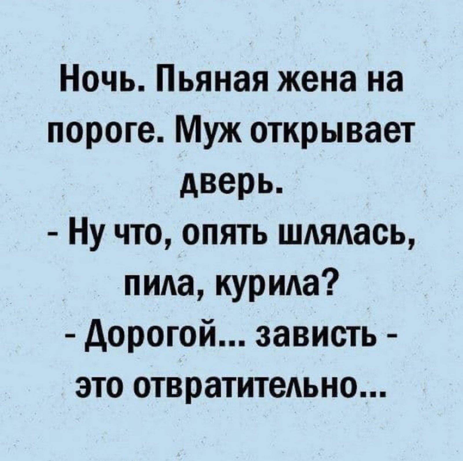 Ночь Пьяная жена на пороге Муж открывает дверь Ну что опять шдядась пила курила дорогой зависть это отвратительно