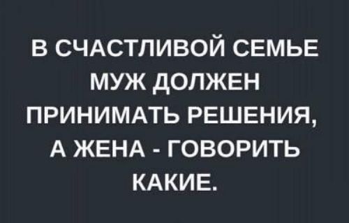 В СЧАСТЛИВОЙ СЕМЬЕ МУЖ дОПЖЕН ПРИНИМАТЬ РЕШЕНИЯ А ЖЕНА ГОВОРИТЬ КАКИЕ