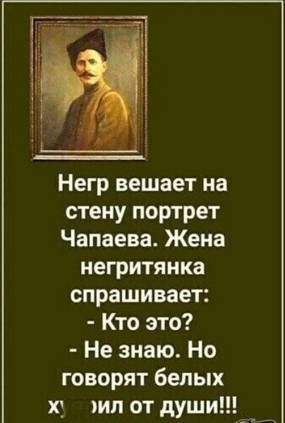 Негр вешает на стену портрет Чапаева Жена негритянка спрашивает Кто это Не знаю Но говорят белых хт ип отдуши __ _