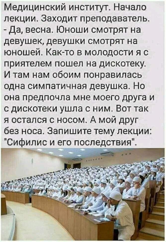 Медицинский институт Начало лекции Заходит преподаватель Да весна Юноши смотрят на девушек девушки смотрят на юношей Как то в молодости я с приятелем пошел на дискотеку И там нам обоим понравилась одна симпатичная девушка Но она предпочла мне моего друга и с дискотеки ушла с ним Вот так я остался с носом А мой друг без носа Запишите тему лекции Сифилис и его последствия