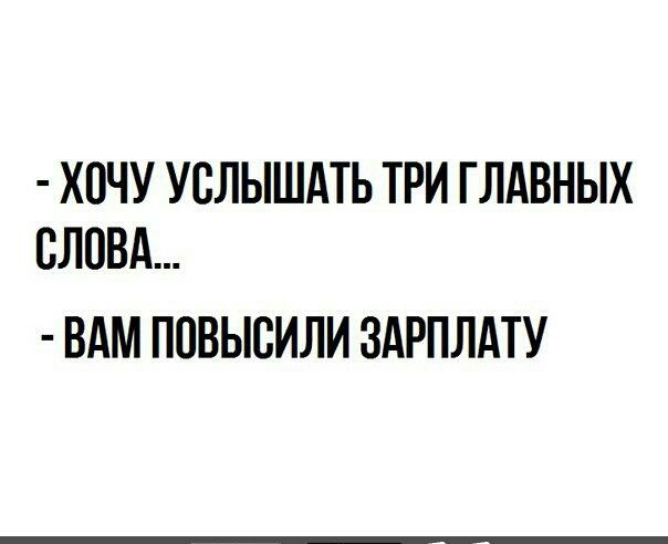 ХОЧУ УСЛЫШАТЬ ТРИ ГЛАВНЫХ СЛОВА ВАМ ПОВЫСИЛИ ЗАРПЛАТУ