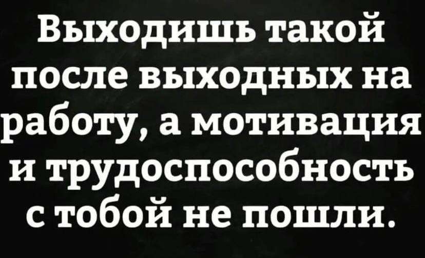 Выходишь такой после выходных на работу а мотивация и трудоспособность с тобой не пошли