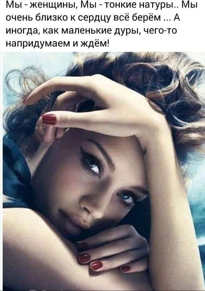Мы женщины Мы тонкие натуры Мы очень близко к сердцу всё берём А иногда как маленькие дуры чегото напридумаем и ждём