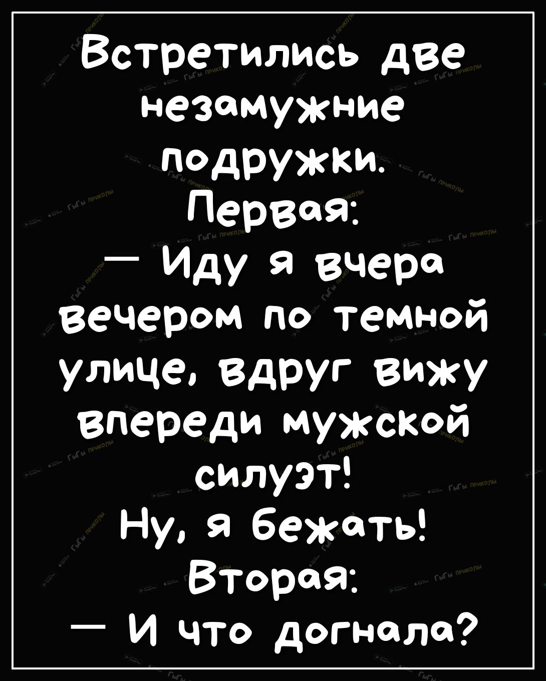 Встретились две незамужние подружки Первая Иду я вчера вечером по темной улице вдруг ВЮКУ впереди мужской силуэт Ну я бежать Вторая _ И что догнала