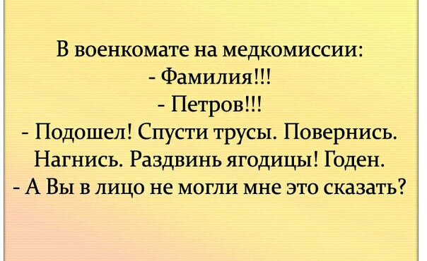 В военкомате на медкомиссии Фамилия Петров Подошел Спусти трусы Повернись Нагнись Раздвинь ягодицы Годен А Вы в лицо не могли мне это сказать