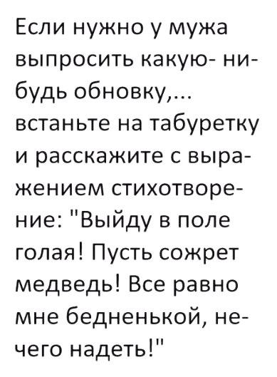 Если нужно у мужа выпросить какую ни будь обновку встаньте на табуретку и расскажите с выра жением стихотворе ние Выйду в поле голая Пусть сожрет медведь Все равно мне бедненькой не чего надеть