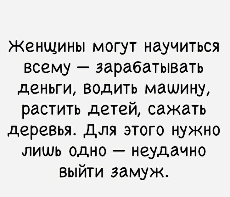 Женщины могут научиться всему зарабатывать деньги водить машину растить детей сажать деревья для этого нужно лишь одно неудачно выйти замуж
