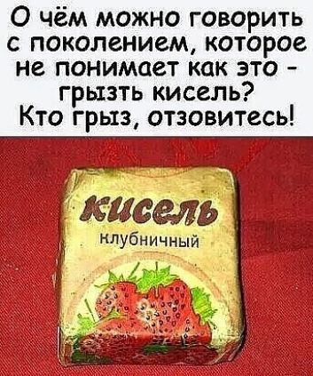 О чём можно говорить с поколением которое не понимает как это грызть кисель Кто грыз отзовитесь