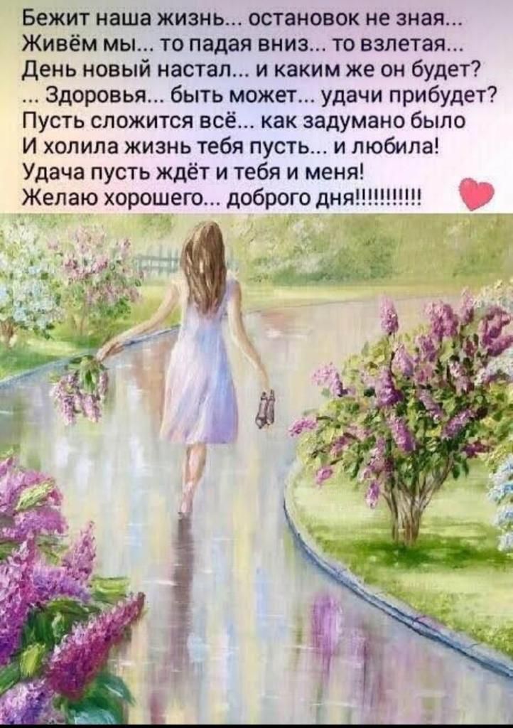 Бежит наша жизнь остановок не зная Живём мы то падая вниз то взлетая день новый настал и каким же он будет Здоровья быть может удачи прибудет Пусть сложится всё как задумано было И холила жизнь тебя пусть и любила Удача пусть ждёт и тебя и меня Желаю хорошего доброго дня