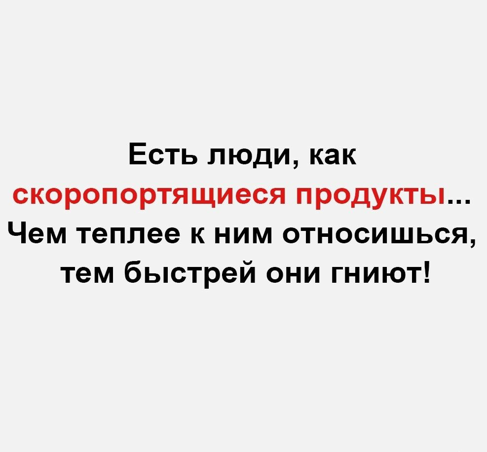 Есть люди как скоропортящиеся продукты Чем теплее к ним относишься тем быстрей они гниют