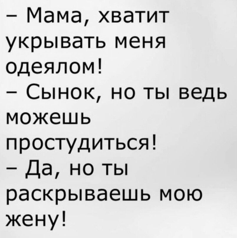 Мама хватит укрывать меня одеялом Сынок но ты ведь можешь простудиться Да но ты раскрываешь мою жену