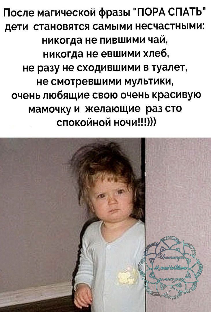 После магической фразы ПОРА СПАТЬ дети становятся самыми несчастными никогда не пившими чай никогда не евшими хлеб не разу не сходившими в туалет не смотревшими мультики очень любящие свою очень красивую мамочку и желающие раз сто спокойной ночи