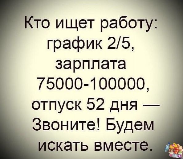 Кто ищет работу график 25 зарплата 75000 100000 отпуск 52 дня Звоните Будем скать вмест