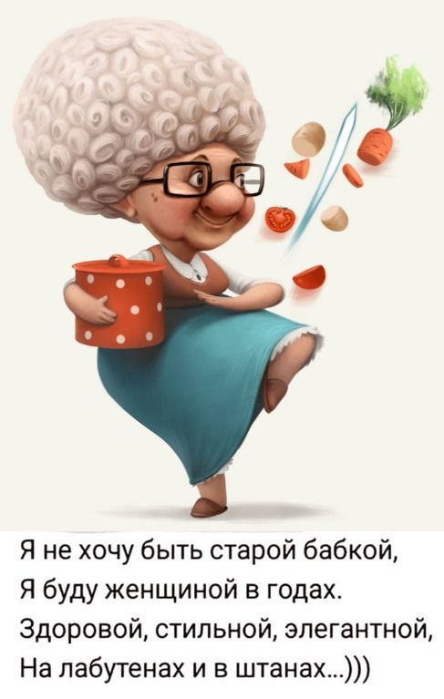 Я не хочу быть старой бабкой Я буду женщиной в годах Здоровой стильной элегантной На пабутенах и в штанах