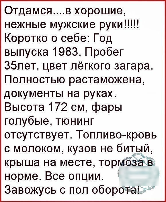 Отдамсяв хорошие нежные мужские руки Коротко о себе Год выпуска 1983 Пробег 35лет цвет лёгкого загара Полностью растаможена документы на руках Высота 172 см фары голубые тюнинг отсутствует Топливо кровь с молоком кузов не битый крыша на месте торв норме Все опции Завожусь с пол оборота