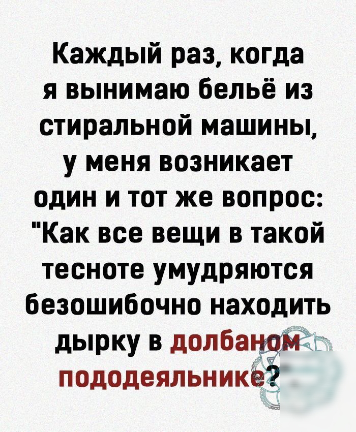 Каждый раз когда я вынимаю бельё из стиральной машины у меня возникает один и тот же вопрос Как все вещи в такой тесноте умудряются безошибочно находить дырку в долба пододеяльникё