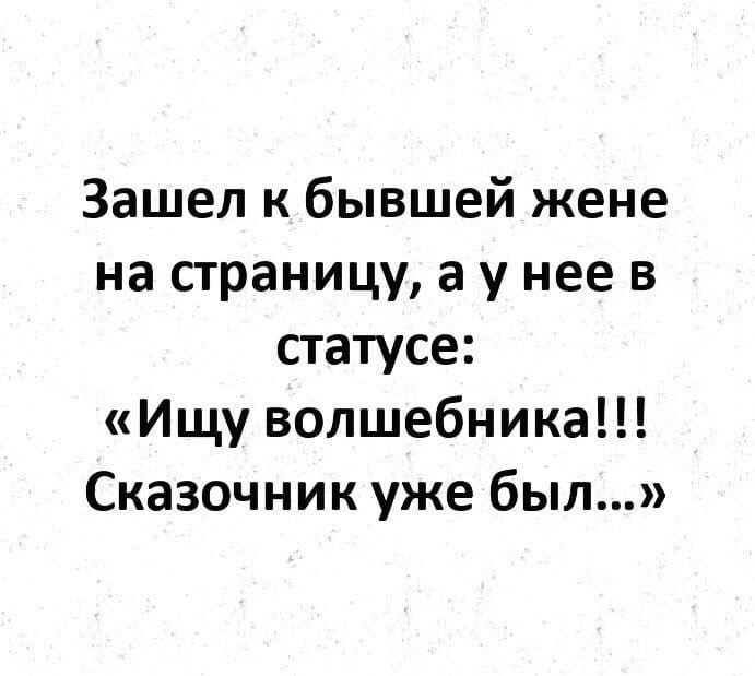 Зашел к бывшей жене на страницу а у нее в статусе Ищу волшебника Сказочник уже был