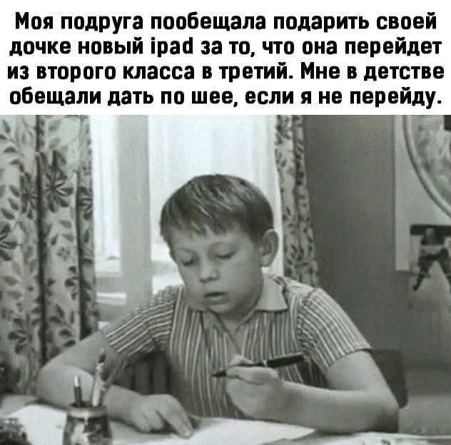 Моя подруга пообещала подарить своей дочке новый ірао за то что она перейдет из второго класса в третий Мне в детстве обещали дать по шее если я не перейду