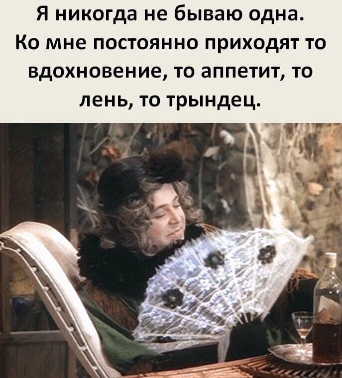 Я никогда не бываю одна Ко мне постоянно приходят то вдохновение то аппетит то лень то трындец