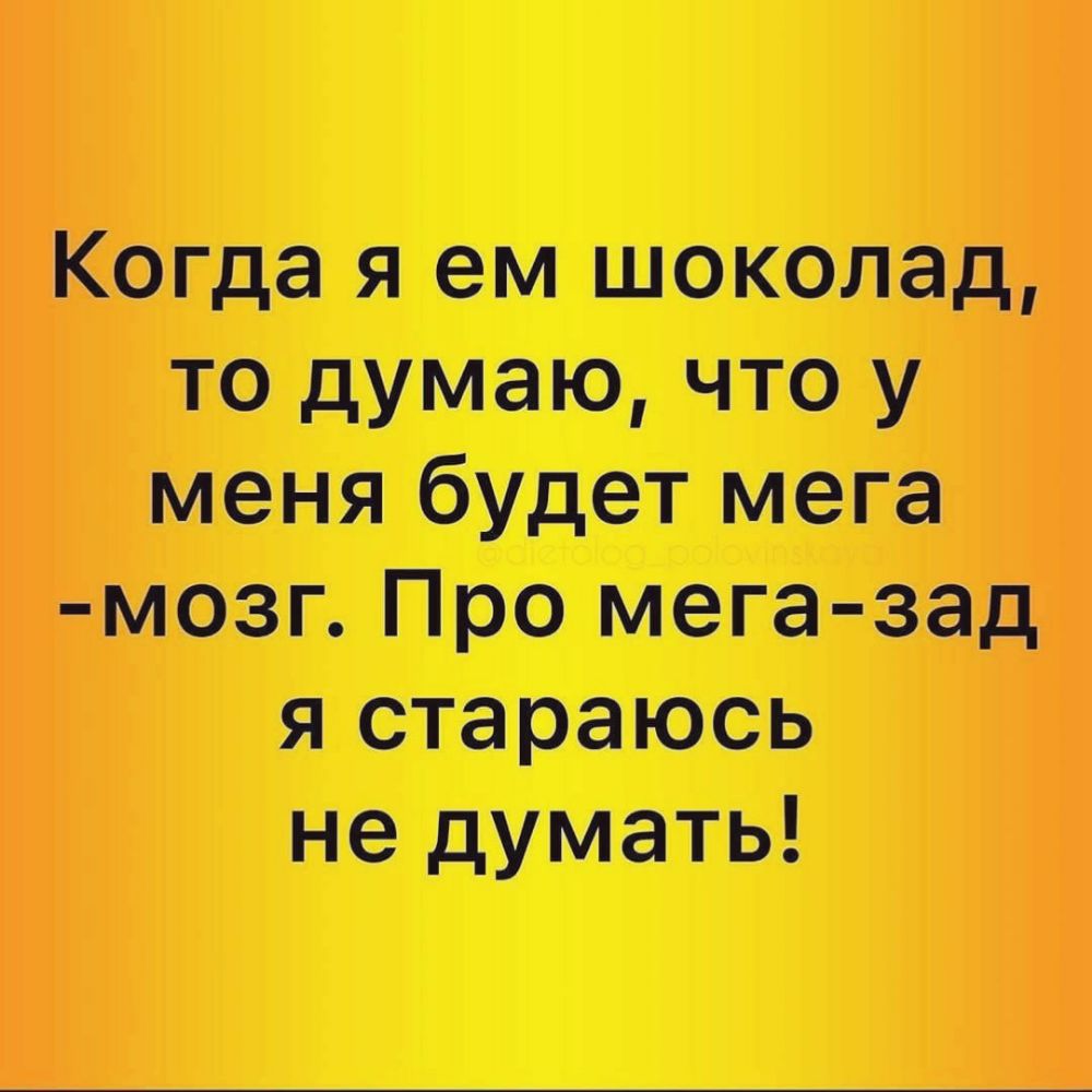 Когда я ем шоколад то думаю что у меня будет мега мозг Про мега зад я стараюсь не думать