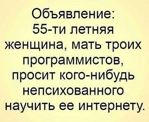 Объявление 55 ти летняя женщина мать троих программистов просит кого нибудь непсихованного научить ее интернету