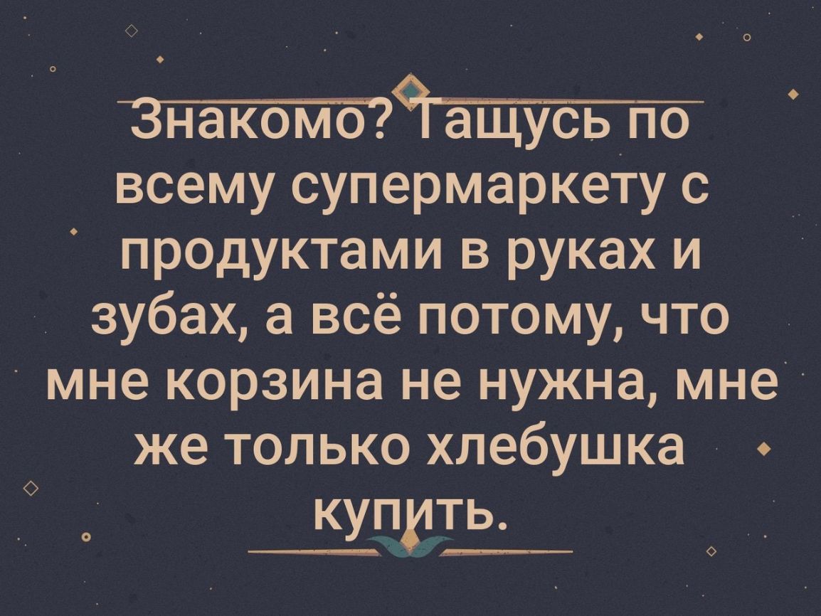 всему супермаркету с продуктами в руках и зубах а всё потому что мне корзина не нужна мне же только хлебушка купить