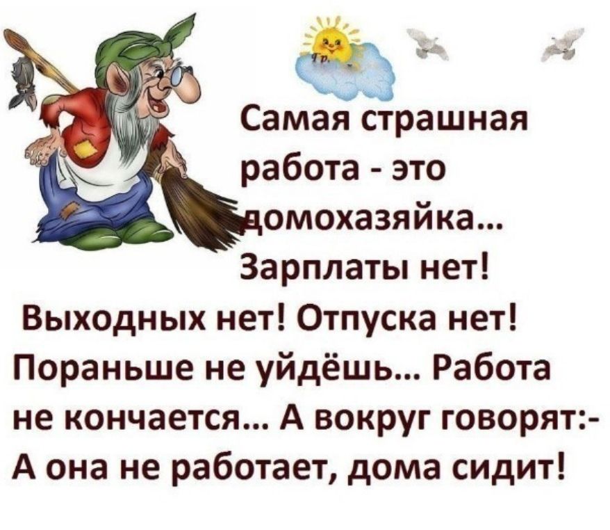 д5 д Самая страшная работа это омохазяйка Зарплаты нет Выходных нет Отпуска нет Пораньше не уйдёшь Работа не кончается А вокруг говорят А она не работает дома сидит