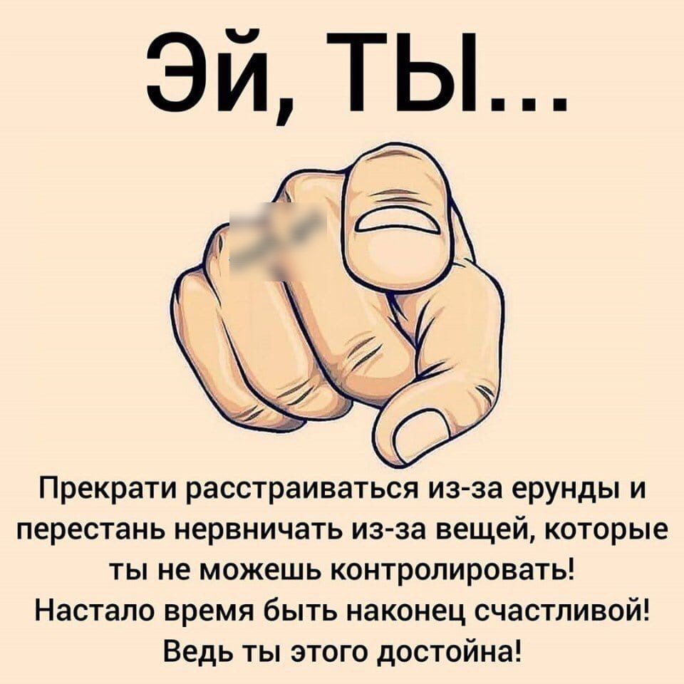 ЭЙ ТЫ Прекрати расстраиваться из за ерунды и перестань нервничать из за вещей которые ты не можешь контролировать Настало время быть наконец счастливой Ведь ты этого достойна