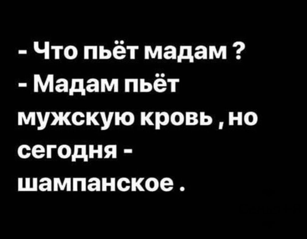 Что пьёт мадам Мадам пьёт мужскую кровь но сегодня шампанское