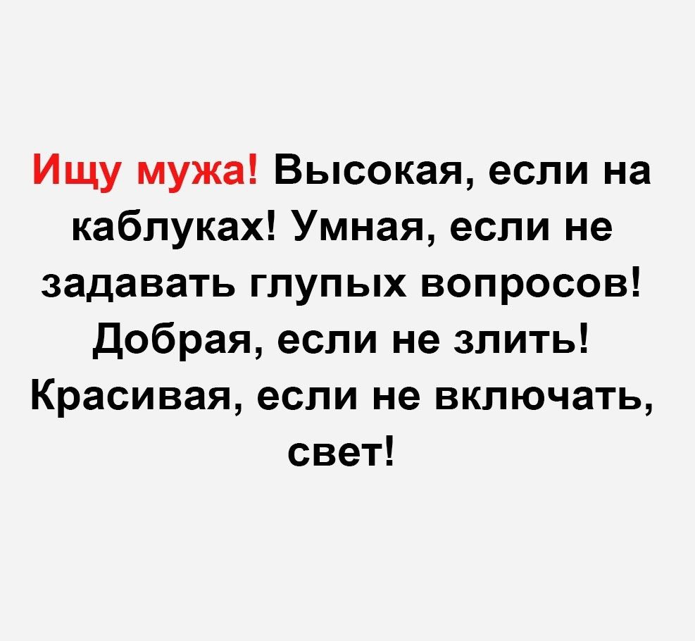 Ищу мужа Высокая если на каблуках Умная если не задавать глупых вопросов Добрая если не злить Красивая если не включать свет