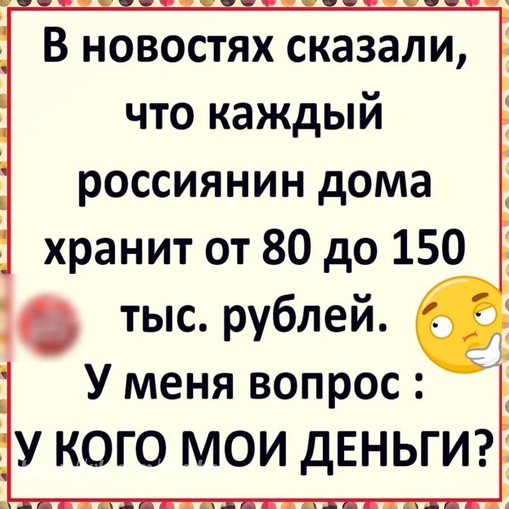 В новостях сказали что каждый россиянин дома Ё хранит от 80 до 150 9 тыс рублей У меня вопрос у кого мои ДЕНЬГИ4