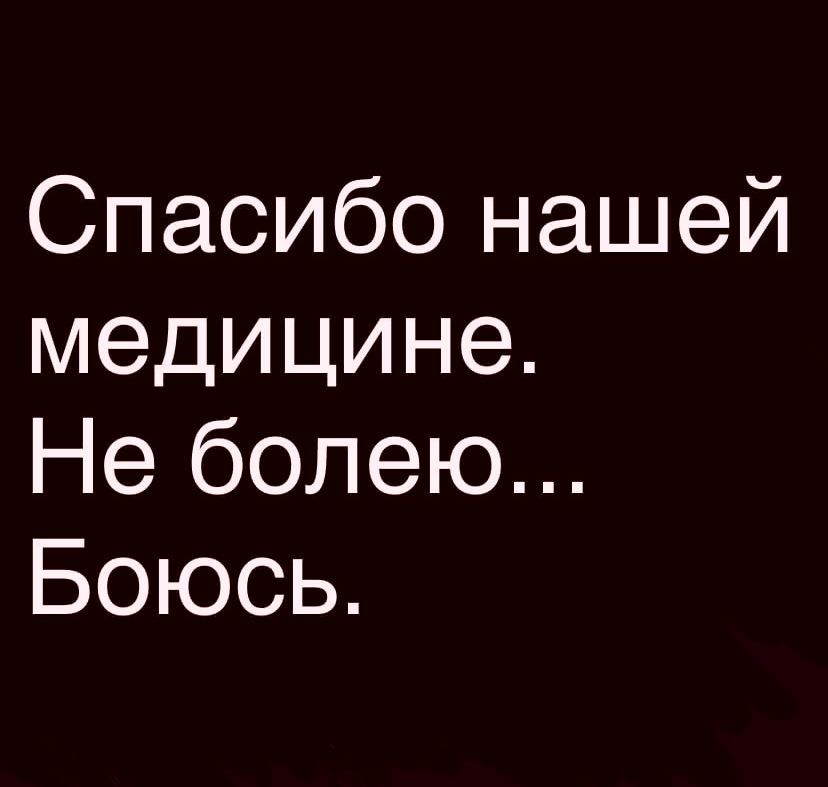Спасибо нашей медицине Не болею Боюсь
