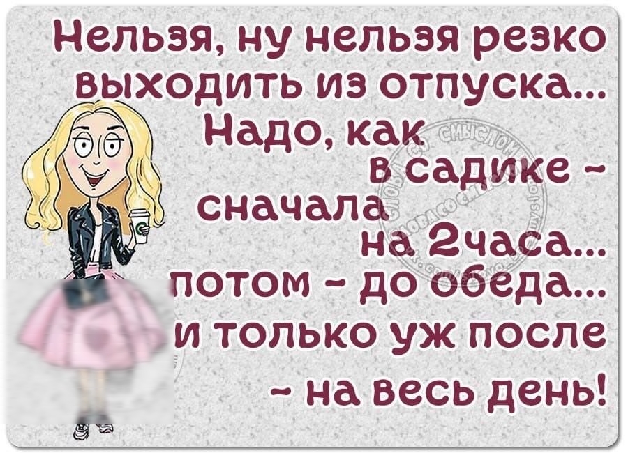 НСПЬЭЯ НУ НЗПЬЭЯ резко ВЫХОДИТЬ ИЗ ОТПУСКд Ж Надо как в садике сначала на 2часа потом до обёда _и только уж после на весь день