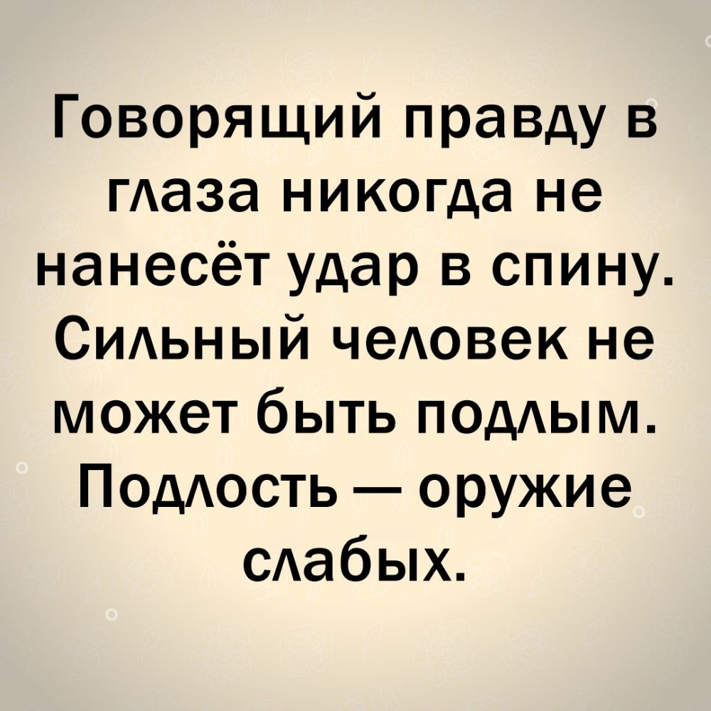 Говорящий правду в гАаза никогда не нанесёт удар в спину Сидьный чеАовек не может быть подым Подость оружие САабых