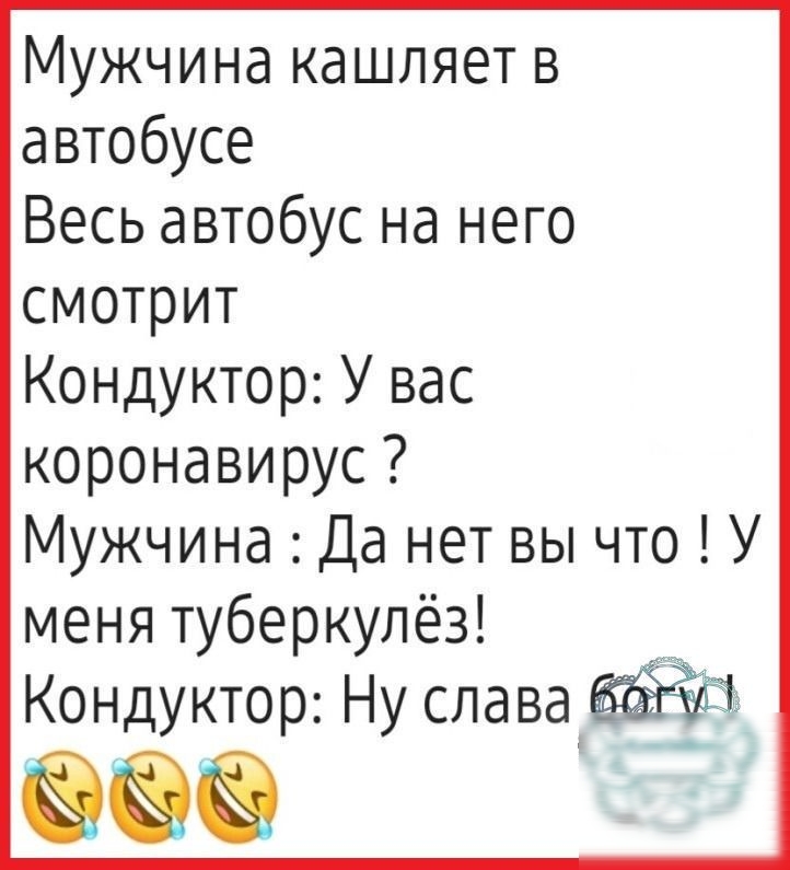 Мужчина кашляет в автобусе Весь автобус на него смотрит Кондуктор У вас коронавирус МужчинаДанетвычтоУ менятуберкулёз Кондуктор Ну слава