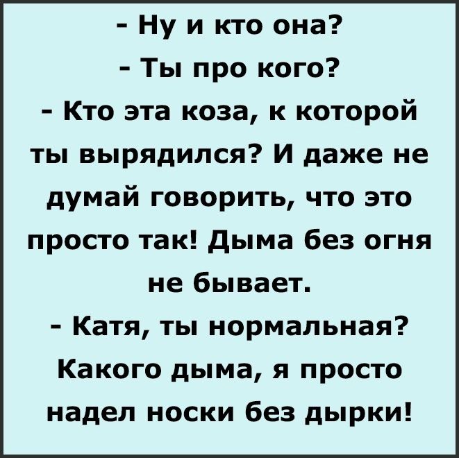 Ну и кто она Ты про кого Кто эта коза к которой ты вырядился И даже не думай говорить что это просто так дыма без огня не бывает Катя ты нормальная Какого дыма я просто надел носки без дырки