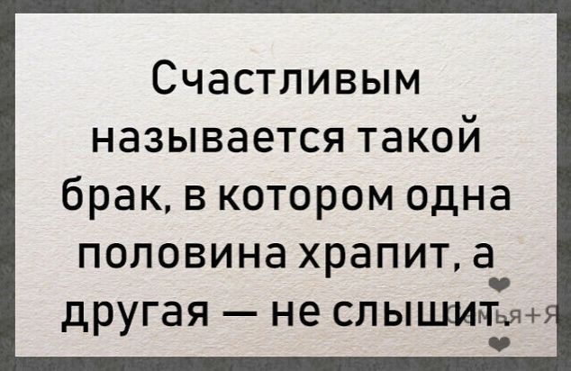 Счастливым называется такой брак в котором одна половина храпит а другая не слышит