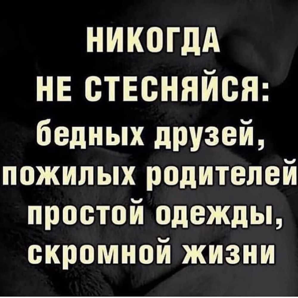 НИКПГДА нв отвоняйся бедных дРУзей пожилых родителей простой одежды скромной жизни