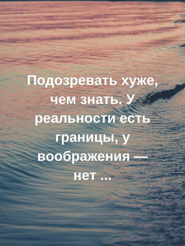 Подозревать хуже чем знать У реальности есть границы у воображения нет