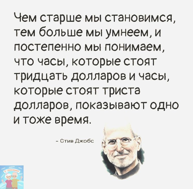 Чем старше мы становимся тем больше мы умнеем и постепенно мы понимаем что часы которые стоят тридцать долларов и часы которые стоят триста долларов показывают одно и тоже время Стив Джобс а Ъ ч
