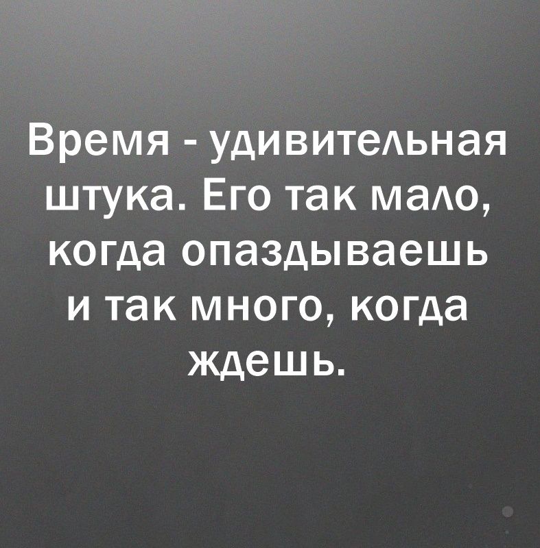 Время удивитеьная штука Его так маАо когда опаздываешь и так много когда ждешь
