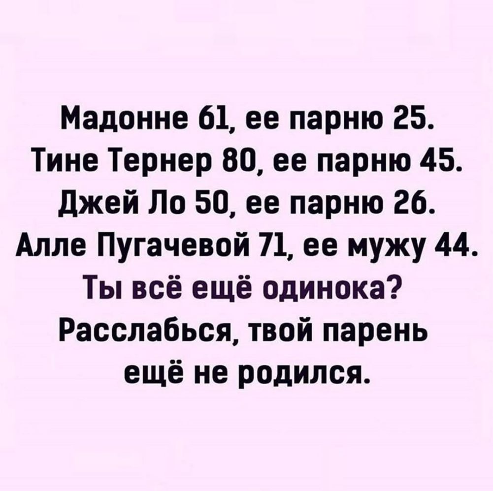 Мадонне 61 ее парню 25 Тине Тернер 80 ее парню 45 Джей По 50 ее парню 26 Алле Пугачевой 71 ее мужу 44 Ты всё ещё одинока Расслабься твой парень ещё не родился