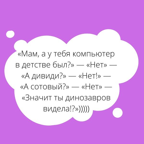 Мам а у тебя ком в детстве был А дивиди Ъ тьютер НЕТ ЕТ А сотовый Чет Значит ты динозавров виделаю