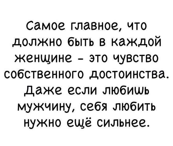 самое главное что должно быть в каждой женщине это чувство собственного достоинства даже если любишь мужчину себя любить нужно ещё сильнее