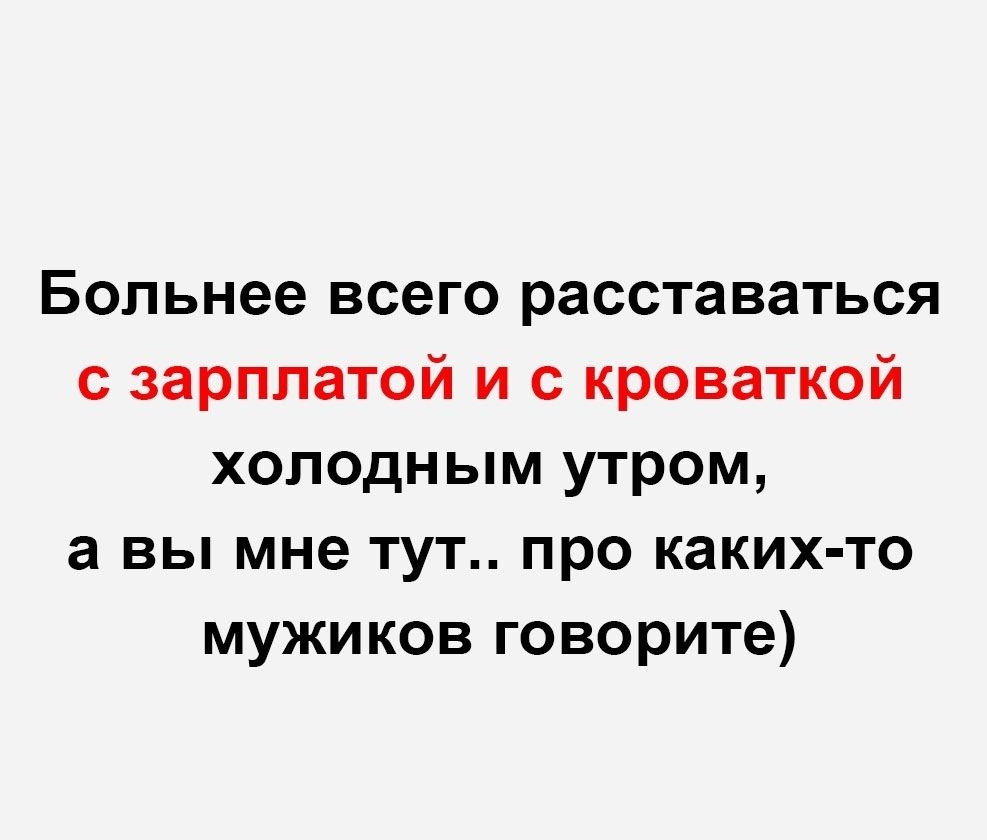 Больнее всего расставаться с зарплатой и с кроваткой холодным утром а вы мне тут про каких то мужиков говорите