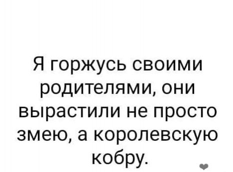 Я горжусь своими родителями они вырастили не просто змею а королевскую кобру