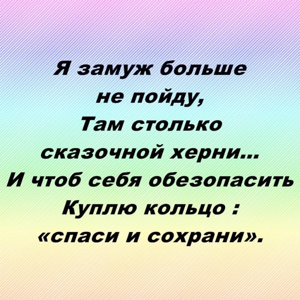 Я замуж больше не пойду Там столько сказочной херни И чтоб себя обезопасить Куплю кольцо спаси и сохрани