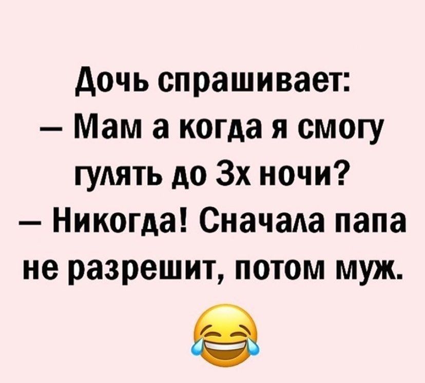 дочь спрашивает Мам а когда я смогу гулять до 3х ночи Никогда Сначала папа не разрешит потом муж
